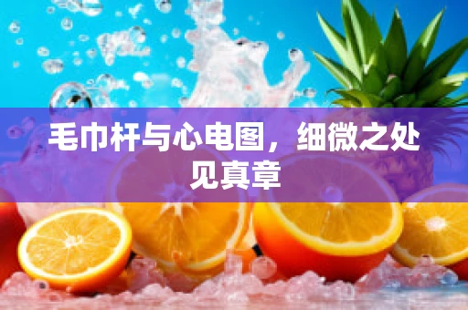 毛巾杆与心电图，细微之处见真章