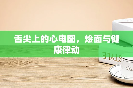 舌尖上的心电图，烩面与健康律动