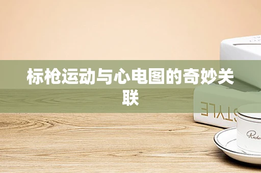 标枪运动与心电图的奇妙关联