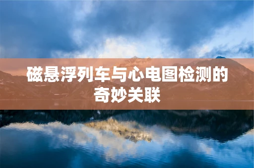 磁悬浮列车与心电图检测的奇妙关联