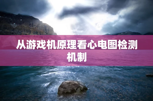 从游戏机原理看心电图检测机制