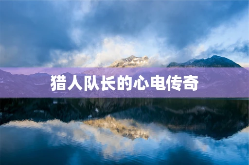 猎人队长的心电传奇