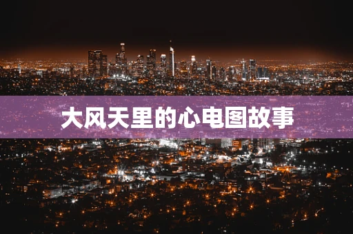 大风天里的心电图故事