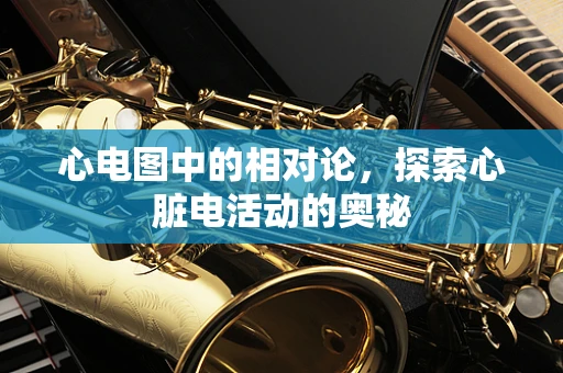 心电图中的相对论，探索心脏电活动的奥秘