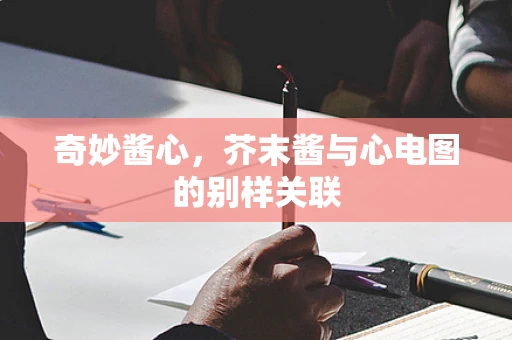 奇妙酱心，芥末酱与心电图的别样关联
