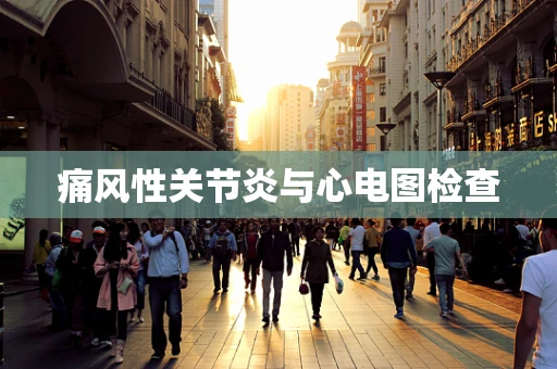 痛风性关节炎与心电图检查
