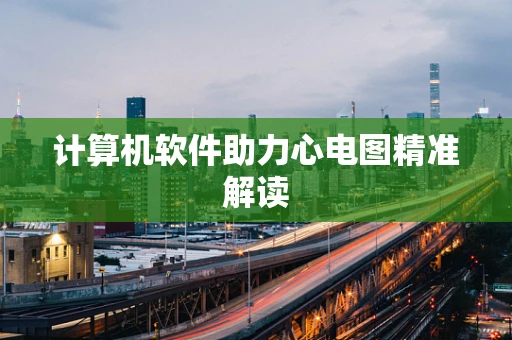 计算机软件助力心电图精准解读