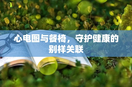 心电图与餐椅，守护健康的别样关联