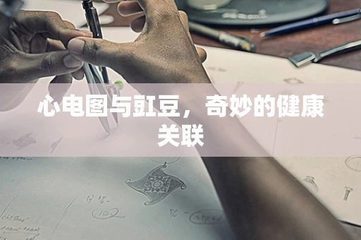 心电图与豇豆，奇妙的健康关联