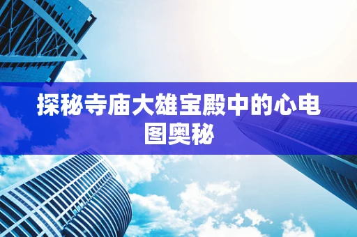 探秘寺庙大雄宝殿中的心电图奥秘