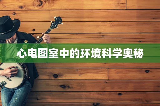 心电图室中的环境科学奥秘