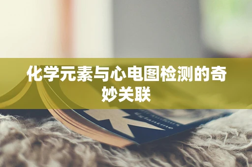 化学元素与心电图检测的奇妙关联
