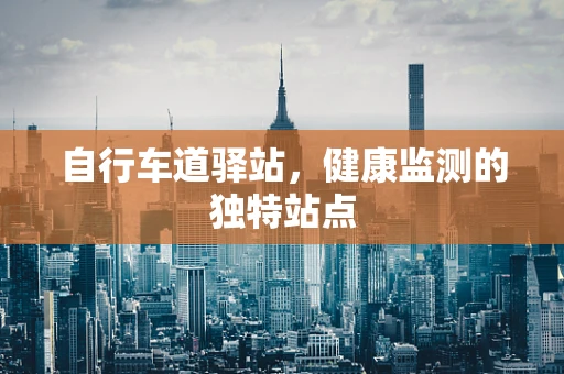 自行车道驿站，健康监测的独特站点