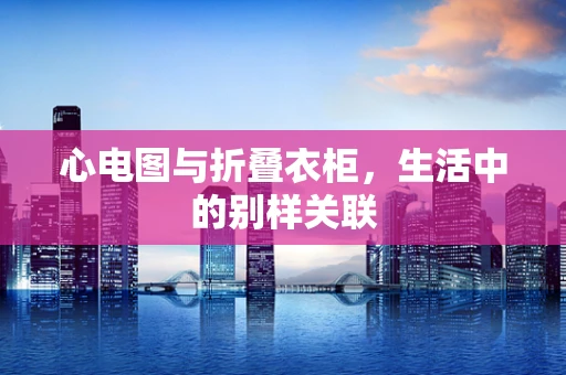 心电图与折叠衣柜，生活中的别样关联