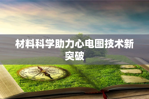 材料科学助力心电图技术新突破