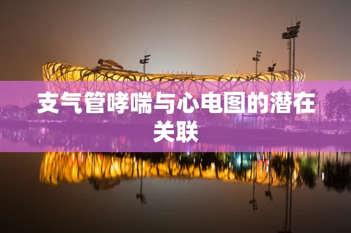 支气管哮喘与心电图的潜在关联