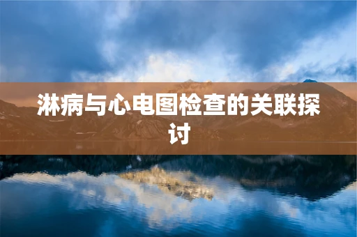 淋病与心电图检查的关联探讨