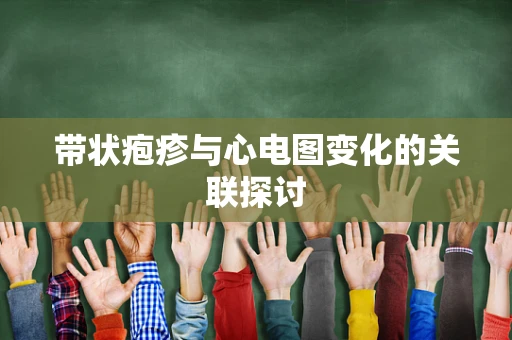 带状疱疹与心电图变化的关联探讨