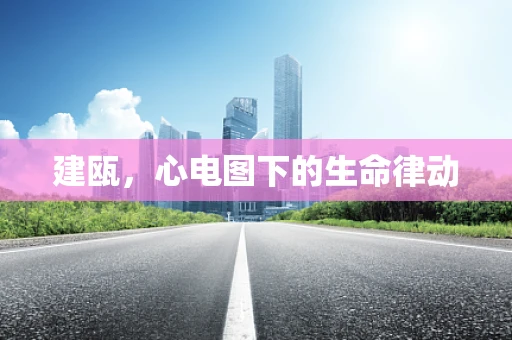 建瓯，心电图下的生命律动