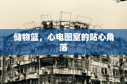储物篮，心电图室的贴心角落
