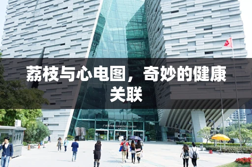 荔枝与心电图，奇妙的健康关联