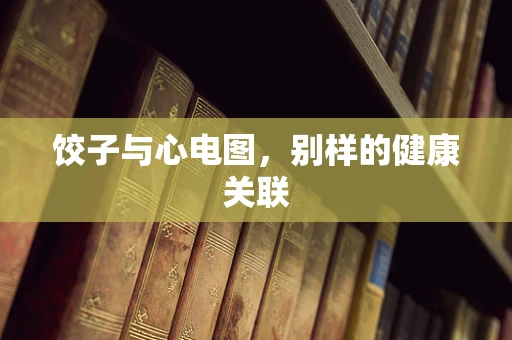 饺子与心电图，别样的健康关联