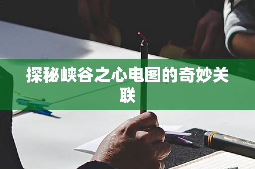 探秘峡谷之心电图的奇妙关联