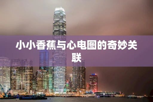 小小香蕉与心电图的奇妙关联