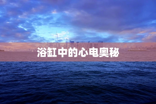 浴缸中的心电奥秘