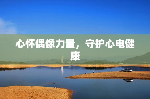心怀偶像力量，守护心电健康
