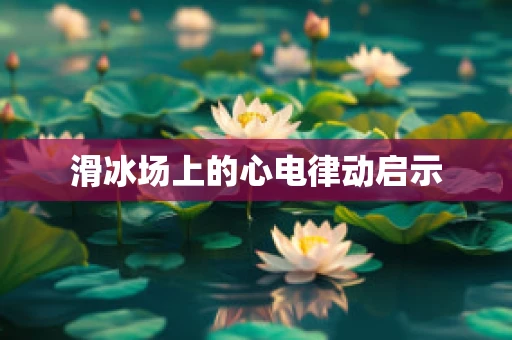 滑冰场上的心电律动启示