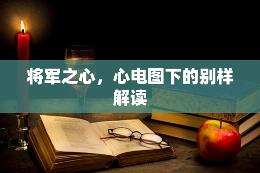 将军之心，心电图下的别样解读