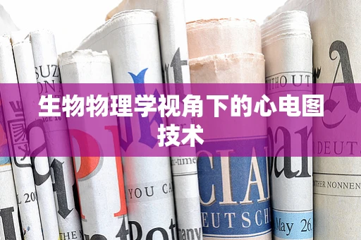 生物物理学视角下的心电图技术