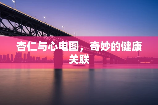 杏仁与心电图，奇妙的健康关联