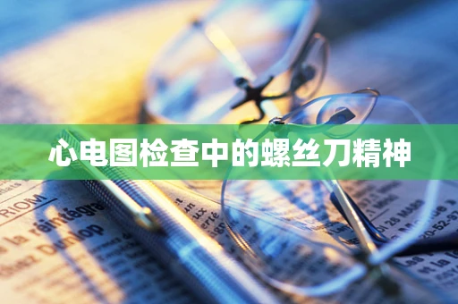 心电图检查中的螺丝刀精神