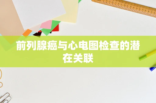 前列腺癌与心电图检查的潜在关联