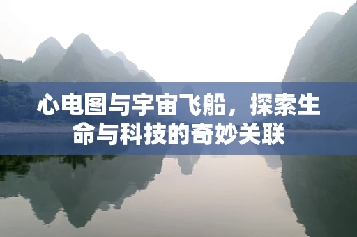 心电图与宇宙飞船，探索生命与科技的奇妙关联