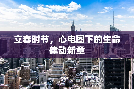 立春时节，心电图下的生命律动新章