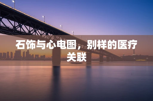 石饰与心电图，别样的医疗关联