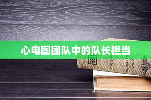 心电图团队中的队长担当