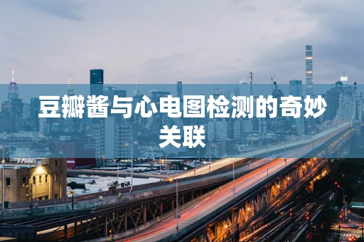 豆瓣酱与心电图检测的奇妙关联