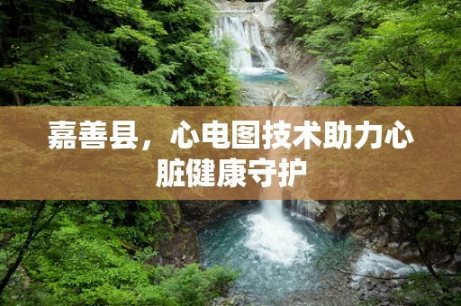 嘉善县，心电图技术助力心脏健康守护