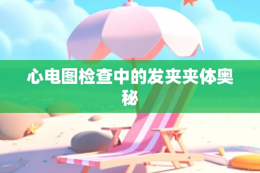 心电图检查中的发夹夹体奥秘