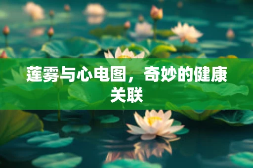 莲雾与心电图，奇妙的健康关联
