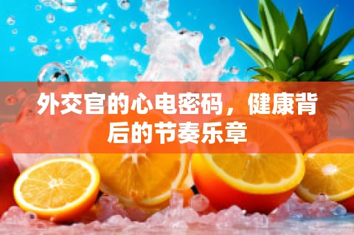 外交官的心电密码，健康背后的节奏乐章