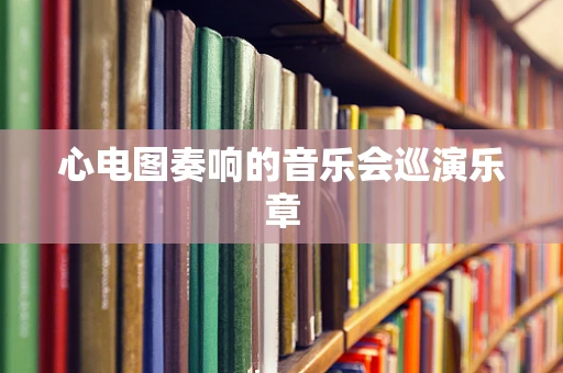 心电图奏响的音乐会巡演乐章