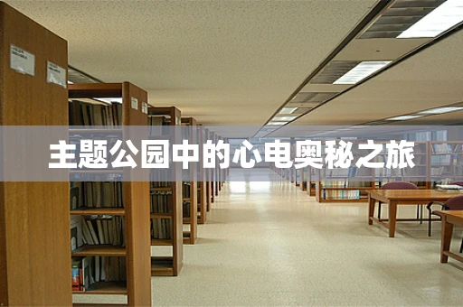主题公园中的心电奥秘之旅