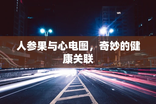 人参果与心电图，奇妙的健康关联