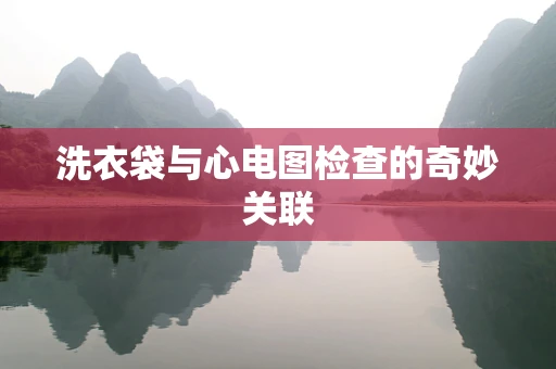 洗衣袋与心电图检查的奇妙关联