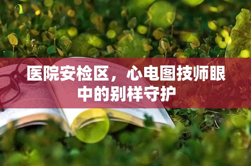 医院安检区，心电图技师眼中的别样守护